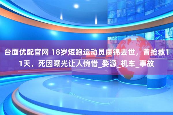 台面优配官网 18岁短跑运动员虞锦去世，曾抢救11天，死因曝光让人惋惜_婺源_机车_事故