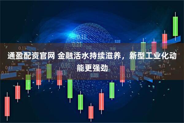 通盈配资官网 金融活水持续滋养，新型工业化动能更强劲