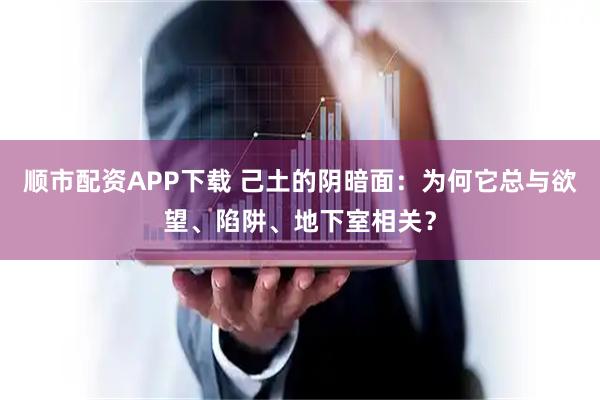 顺市配资APP下载 己土的阴暗面：为何它总与欲望、陷阱、地下室相关？