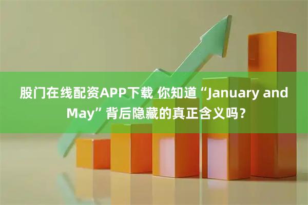 股门在线配资APP下载 你知道“January and May”背后隐藏的真正含义吗？