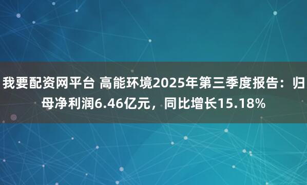 我要配资网平台 高能环境2025年第三季度报告：归母净利润6.46亿元，同比增长15.18%