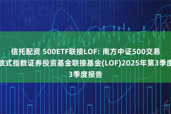 信托配资 500ETF联接LOF: 南方中证500交易型开放式指数证券投资基金联接基金(LOF)2025年第3季度报告