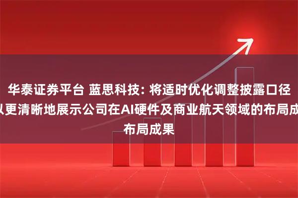 华泰证券平台 蓝思科技: 将适时优化调整披露口径, 以更清晰地展示公司在AI硬件及商业航天领域的布局成果