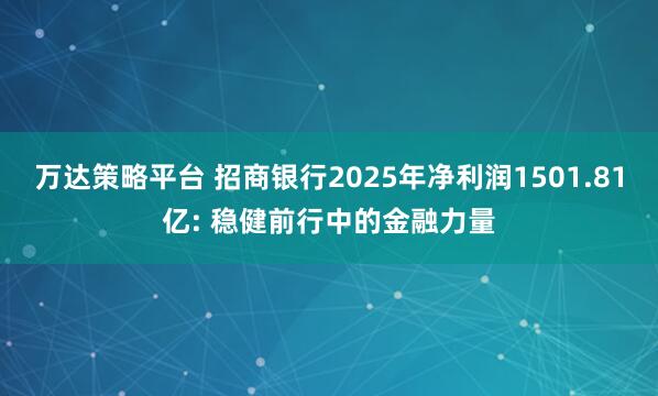 万达策略平台 招商银行2025年净利润1501.81亿: 稳健前行中的金融力量