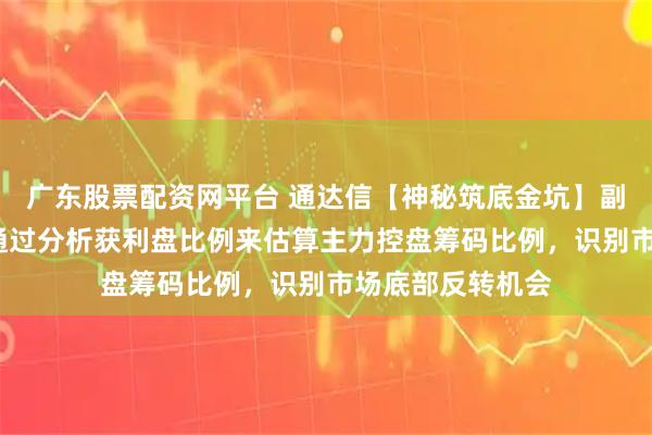广东股票配资网平台 通达信【神秘筑底金坑】副图/选股指标，通过分析获利盘比例来估算主力控盘筹码比例，识别市场底部反转机会